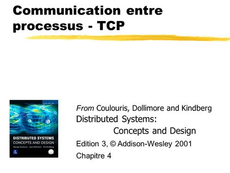 Communication entre processus - TCP From Coulouris, Dollimore and Kindberg Distributed Systems: Concepts and Design Edition 3, © Addison-Wesley 2001 Chapitre.