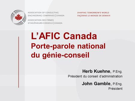 LAFIC Canada Porte-parole national du génie-conseil Herb Kuehne, P.Eng. Président du conseil dadministration John Gamble, P.Eng. Président.