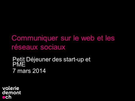 Communiquer sur le web et les réseaux sociaux Petit Déjeuner des start-up et PME 7 mars 2014 1.