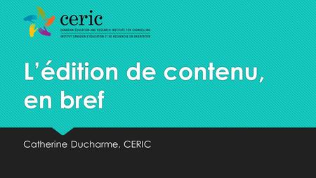 Lédition de contenu, en bref Catherine Ducharme, CERIC.