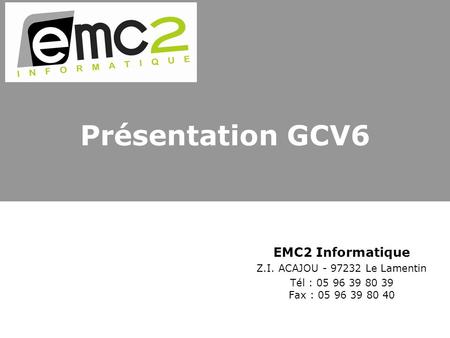 Présentation GCV6 EMC2 Informatique Z.I. ACAJOU Le Lamentin