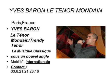 YVES BARON LE TENOR MONDAIN Paris,France YVES BARON Le Ténor Mondain/Trendy Tenor La Musique Classique sous un nouvel angle Mobilité :Internationale Contact.