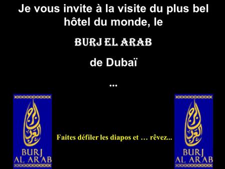 Je vous invite à la visite du plus bel hôtel du monde, le Burj El Arab de Dubaï... Faites défiler les diapos et … rêvez...