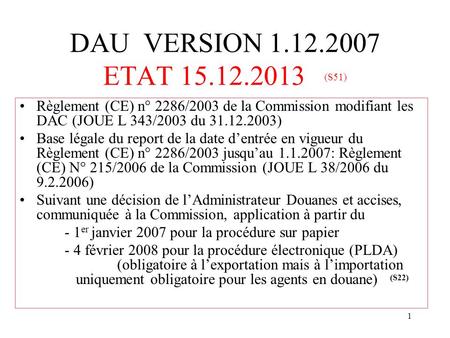DAU VERSION 1.12.2007 ETAT 15.12.2013 (S51) Règlement (CE) n° 2286/2003 de la Commission modifiant les DAC (JOUE L 343/2003 du 31.12.2003) Base légale.