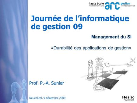 Management du SI «Durabilité des applications de gestion» Journée de linformatique de gestion 09 Prof. P.-A. Sunier Neuchâtel, 9 décembre 2009.