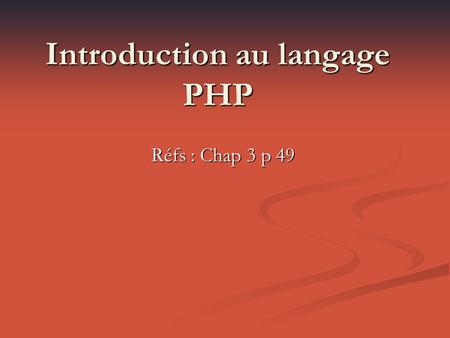 Introduction au langage PHP Réfs : Chap 3 p 49. Présentation PHP (Hypertext PreProcessor) est un langage de développement Web créé en 1994 par Rasmus.