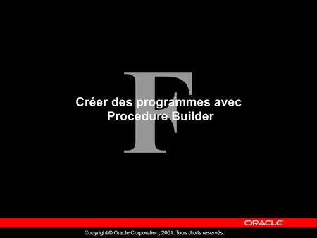 F Copyright © Oracle Corporation, 2001. Tous droits réservés. Créer des programmes avec Procedure Builder.