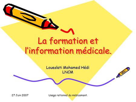 27 Juin 2007Usage rationnel du médicament. La formation et linformation médicale. Loueslati Mohamed Hédi LNCM.