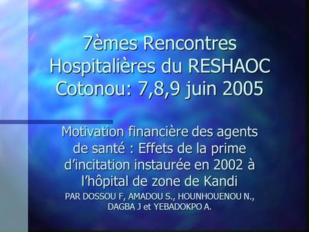 7èmes Rencontres Hospitalières du RESHAOC Cotonou: 7,8,9 juin 2005 Motivation financière des agents de santé : Effets de la prime dincitation instaurée.