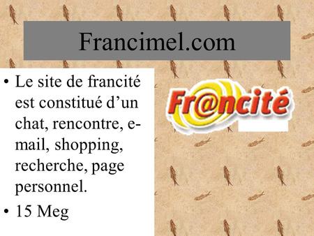 Francimel.com Le site de francité est constitué dun chat, rencontre, e- mail, shopping, recherche, page personnel. 15 Meg.