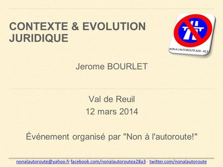 Val de Reuil 12 mars 2014 Événement organisé par Non à l'autoroute! CONTEXTE & EVOLUTION JURIDIQUE facebook.com/nonalautoroutea28a3.