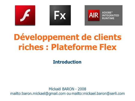 Développement de clients riches : Plateforme Flex Mickaël BARON - 2008 ou Introduction.