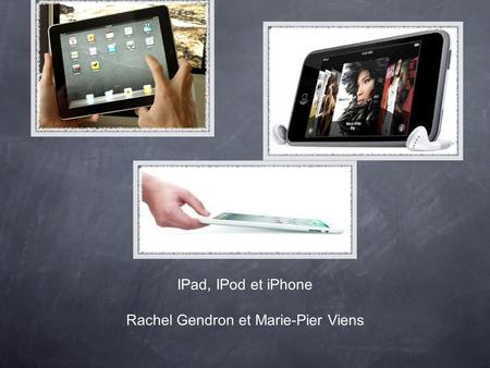 IPad, IPod et iPhone Rachel Gendron et Marie-Pier Viens.