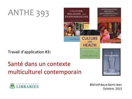 Bibliothèque Saint-Jean Octobre 2013 ANTHE 393 Travail dapplication #3: Santé dans un contexte multiculturel contemporain.
