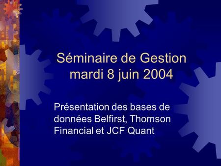 Séminaire de Gestion mardi 8 juin 2004 Présentation des bases de données Belfirst, Thomson Financial et JCF Quant.