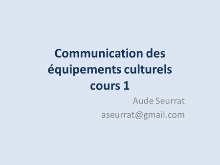 Communication des équipements culturels cours 1 Aude Seurrat