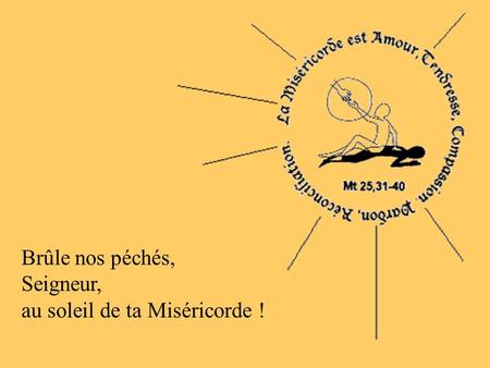 Brûle nos péchés,    Seigneur,     au soleil de ta Miséricorde !