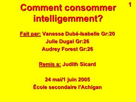 Comment consommer intelligemment? Fait par: Vanessa Dubé-Isabelle Gr:20 Julie Dugal Gr:26 Audrey Forest Gr:26 Remis a: Judith Sicard 24 mai/1 juin 2005.