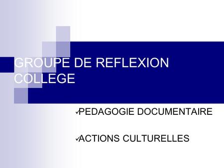 GROUPE DE REFLEXION COLLEGE PEDAGOGIE DOCUMENTAIRE ACTIONS CULTURELLES.