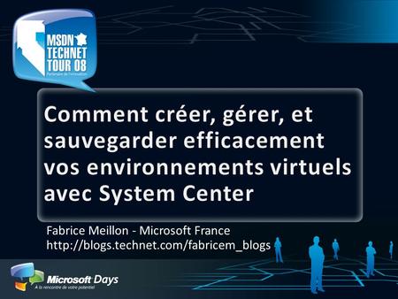 3/31/2017 8:14 AM Comment créer, gérer, et sauvegarder efficacement vos environnements virtuels avec System Center Fabrice Meillon - Microsoft France http://blogs.technet.com/fabricem_blogs.