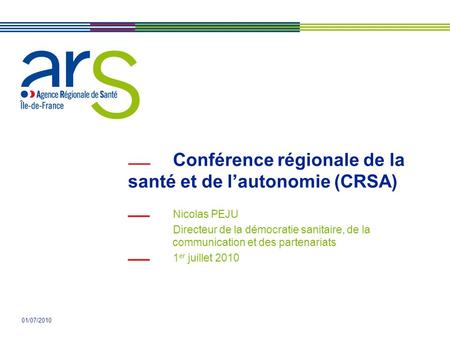 01/07/2010 Conférence régionale de la santé et de lautonomie (CRSA) Nicolas PEJU Directeur de la démocratie sanitaire, de la communication et des partenariats.