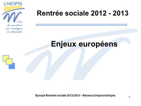 1 Europe Rentrée sociale 2012-2013 – Réseau Uriopss-Uniopss Rentrée sociale 2012 - 2013 Enjeux européens.