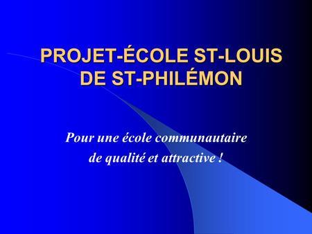 PROJET-ÉCOLE ST-LOUIS DE ST-PHILÉMON Pour une école communautaire de qualité et attractive !