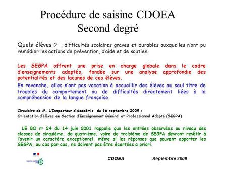 CDOEA Septembre 2009 Procédure de saisine CDOEA Second degré Quels élèves ? : difficultés scolaires graves et durables auxquelles nont pu remédier les.