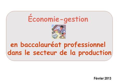 Économie-gestion en baccalauréat professionnel dans le secteur de la production Février 2013.