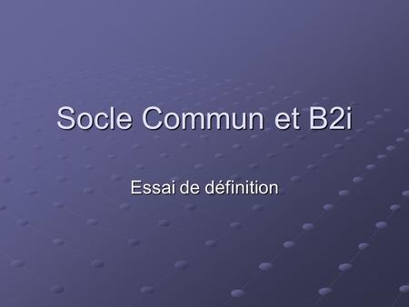 Socle Commun et B2i Essai de définition. I. Le Socle Commun de connaissances et de compétences.