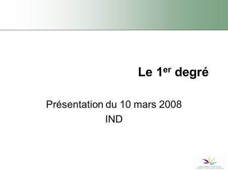 Le 1 er degré Présentation du 10 mars 2008 IND. FESeC 100 avenue Mounier – 1200 Bruxelles 2 Déroulement de la réunion Le premier degré commun Le premier.