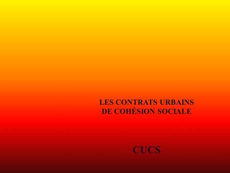 LES CONTRATS URBAINS DE COHÉSION SOCIALE CUCS. Un dispositif de la politique de la ville Les Contrats de ville 2001-2006 étant arrivés à échéance au 31.