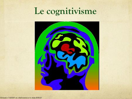 Le cognitivisme ©Maurice TARDIF en collaboration avec Alain BIHAN.