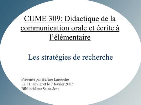 CUME 309: Didactique de la communication orale et écrite à lélémentaire Les stratégies de recherche Présenté par Hélène Larouche Le 31 janvier et le 7.