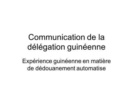 Communication de la délégation guinéenne Expérience guinéenne en matière de dédouanement automatise.