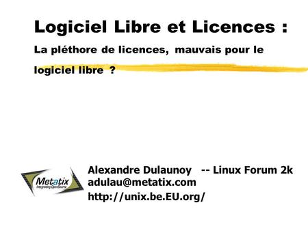 Logiciel Libre et Licences : La pléthore de licences, mauvais pour le logiciel libre ? Alexandre Dulaunoy -- Linux Forum 2k