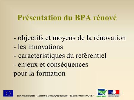 1 Rénovation BPA – Session daccompagnement – Toulouse janvier 2007 Présentation du BPA rénové - objectifs et moyens de la rénovation - les innovations.