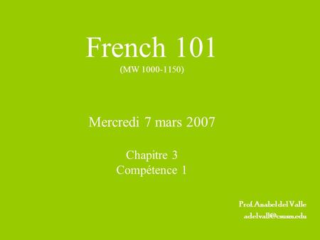 French 101 (MW 1000-1150) Mercredi 7 mars 2007 Chapitre 3 Compétence 1 Prof. Anabel del Valle
