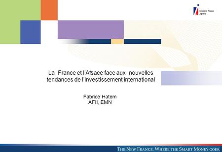 - La France et lAlsace face aux nouvelles tendances de linvestissement international Fabrice Hatem AFII, EMN.