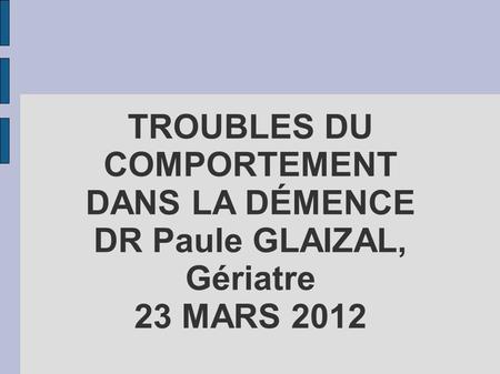 TROUBLES DU COMPORTEMENT DANS LA DÉMENCE DR Paule GLAIZAL,
