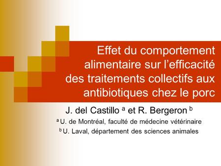 Effet du comportement alimentaire sur lefficacité des traitements collectifs aux antibiotiques chez le porc J. del Castillo a et R. Bergeron b a U. de.