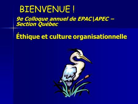 BIENVENUE ! 9e Colloque annuel de EPAC\APEC – Section Québec Éthique et culture organisationnelle.