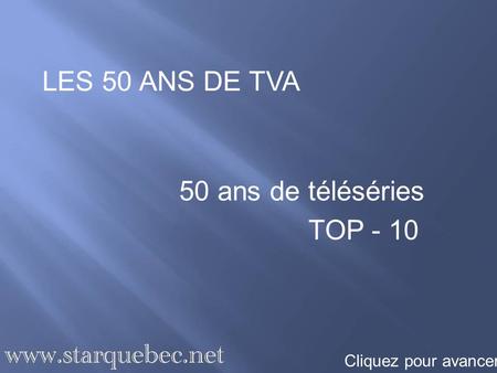 LES 50 ANS DE TVA 50 ans de téléséries TOP - 10 Cliquez pour avancer.