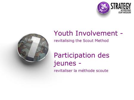 Youth Involvement - revitalising the Scout Method Participation des jeunes - revitaliser la méthode scoute.
