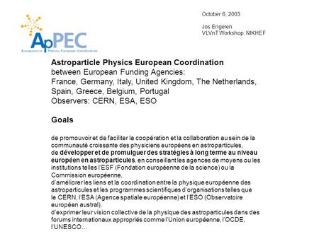 Astroparticle Physics European Coordination between European Funding Agencies: France, Germany, Italy, United Kingdom, The Netherlands, Spain, Greece,