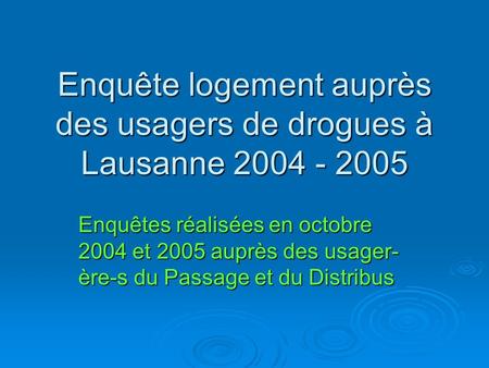 Enquête logement auprès des usagers de drogues à Lausanne 2004 - 2005 Enquêtes réalisées en octobre 2004 et 2005 auprès des usager- ère-s du Passage et.