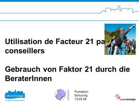 SuisseEnergie pour les communes 1 Formation Schulung 13.03.09 Utilisation de Facteur 21 par les conseillers Gebrauch von Faktor 21 durch die BeraterInnen.