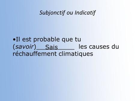 Subjonctif ou Indicatif Il est probable que tu (savoir)__________ les causes du réchauffement climatiques Sais.