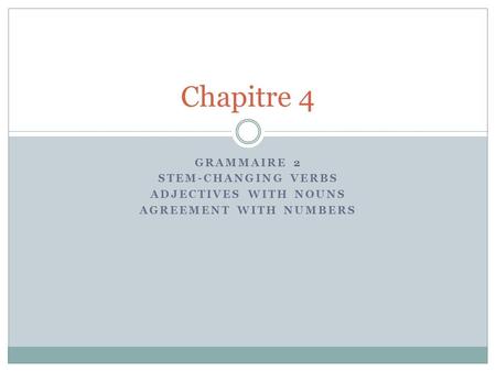 GRAMMAIRE 2 STEM-CHANGING VERBS ADJECTIVES WITH NOUNS AGREEMENT WITH NUMBERS Chapitre 4.