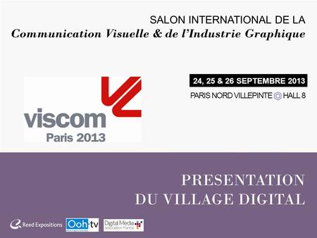 PRESENTATION DU VILLAGE DIGITAL SALON INTERNATIONAL DE LA Communication Visuelle & de lIndustrie Graphique 24, 25 & 26 SEPTEMBRE 2013 PARIS NORD VILLEPINTE.